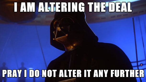 I am altering the deal, pray I do not alter it any further - Darth Vader